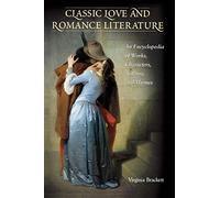 Classic Love and Romance Literature: An Encyclopedia of Works, Characters, Authors, and Themes (ABC-CLIO Literary Companion)