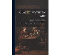 Classic Myths In Art: An Account Of Greek Myths As Illustrated By Great Artists