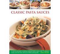 Classic Pasta Sauces: A Step-by-step Guide to Making Traditional Italian Sauces, with 75 Authentic Recipes and More Than 350 Easy-to-follow Photographs