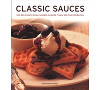 Classic Sauces : 150 delicious ideas shown in more than 300 photographs