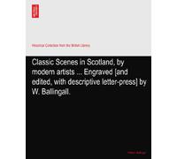 Classic Scenes in Scotland, by modern artists ... Engraved [and edited, with descriptive letter-press] by W. Ballingall.