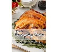 Classic Thanksgiving Dishes: You Can't Beat The Classics: The Ultimate Thanksgiving Menu