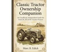 Classic Tractor Ownership Companion: An Unofficial, Independent Guide for Ford 2N, 8N & 9N Tractor Owners