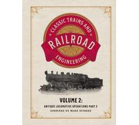 Classic Trains and Railroad Engineering Volume 2: Antique Locomotive Operations Part 2