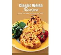 Classic Welsh Recipes: Amazing Welsh Recipes You'll Want to Cook Tonight: Collection of Delicious, Easy Dish Ideas from Wales! Book