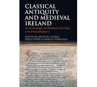 Classical Antiquity and Medieval Ireland: An Anthology of Medieval Irish Texts and Interpretations (Bloomsbury Studies in Classical Reception)