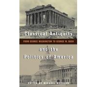 Classical Antiquity and the Politics of America: From George Washington to George W. Bush
