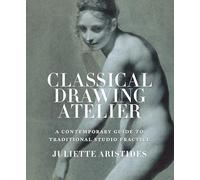 Classical Drawing Atelier: A Contemporary Guide to Traditional Studio Practice