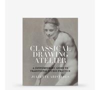 Classical Drawing Atelier: A Contemporary Guide to Traditional Studio Practice : Book by Juliette Aristides