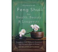 Classical Feng Shui for Health, Beauty and Longevity: Transform Your Space to Enhance Well-Being in Body and Home