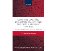 Classical Learning in Britain, France, and the Dutch Republic, 1690-1750: Beyond the Ancients and the Moderns (Oxford Historical Monographs)