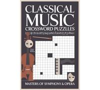 Classical Music Crossword Puzzles Masters of Symphony & Opera: 60 Brain-Teasing Puzzles Celebrating Famous Composers, Movements & Timeless Masterpieces