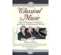 Classical Music: The 50 Greatest Composers and Their 1, 000 Greatest Works