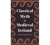 Classical Myth in Medieval Ireland (Studies in Celtic History)