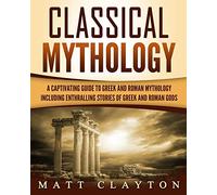 Classical Mythology: Captivating Stories of Greek and Roman Gods, Heroes, and Mythological Creatures
