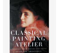 Classical Painting Atelier: A Contemporary Guide to Traditional Studio Practice : Book by Juliette Aristides