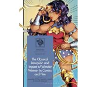 Classical Reception and Impact of Wonder Woman in Comics and Film, The (IMAGINES - Classical Receptions in the Visual and Performing Arts)