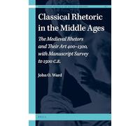 Classical Rhetoric in the Middle Ages: The Medieval Rhetors and Their Art 400-1300, with Manuscript Survey to 1500 CE: 10 (International Studies in the History of Rhetoric, 10)