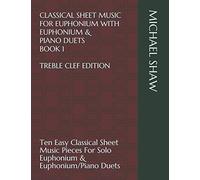 Classical Sheet Music For Euphonium With Euphonium & Piano Duets Book 1 Treble Clef Edition: Ten Easy Classical Sheet Music Pieces For Solo Euphonium ... Sheet Music For Euphonium (Treble Clef))