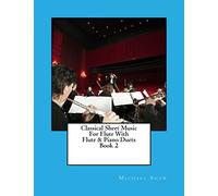 Classical Sheet Music For Flute With Flute & Piano Duets Book 2: Ten Easy Classical Sheet Music Pieces For Solo Flute & Flute/Piano Duets: Volume 2