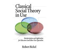 Classical Social Theory in Use: Interpretation and Application for Educators and Other Non-Specialists