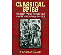 Classical Spies: American Archaeologists with the Oss in World War II Greece