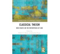 Classical Theism: New Essays on the Metaphysics of God (Routledge Studies in the Philosophy of Religion)