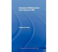 Classical Utilitarianism from Hume to Mill (Routledge Studies in Ethics and Moral Theory)