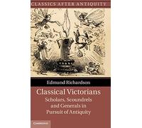 Classical Victorians: Scholars, Scoundrels and Generals in Pursuit of Antiquity (Classics after Antiquity)