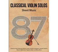 Classical Violin Solos Sheet Music: 87 Classical Violin Solos by history's most revered composers: Handel, Brahms, Mozart, Beethoven, Paganini, Bach, and Many More
