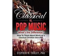 Classical vs. Pop Music: What's the Difference?: How to Think about Music as a Classical Christian Educator