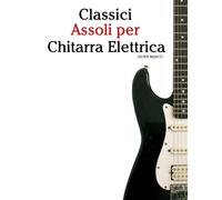 Classici Assoli per Chitarra Elettrica: Con musiche di Bach, Mozart, Beethoven, Vivaldi e altri compositori