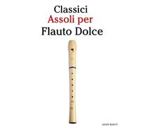 Classici Assoli per Flauto Dolce: Con musiche di Bach, Mozart, Beethoven, Vivaldi e altri compositori