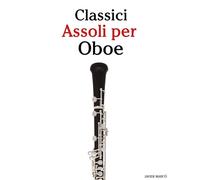 Classici Assoli per Oboe: Con musiche di Bach, Mozart, Beethoven, Vivaldi e altri compositori