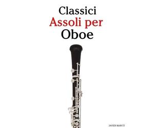Classici Assoli per Oboe: Con musiche di Bach, Mozart, Beethoven, Vivaldi e altri compositori