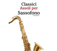 Classici Assoli per Sassofono: Con musiche di Bach, Mozart, Beethoven, Vivaldi e altri compositori