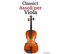 Classici Assoli per Viola: Con musiche di Bach, Mozart, Beethoven, Vivaldi e altri compositori