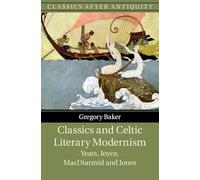 Classics and Celtic Literary Modernism: Yeats, Joyce, MacDiarmid and Jones (Classics after Antiquity)