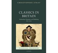 Classics in Britain: Scholarship, Education, and Publishing 1800-2000 (Classical Presences)