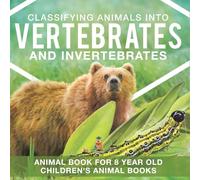 Classifying Animals into Vertebrates and Invertebrates - Animal Book for 8 Year Olds Children's Animal Books