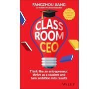 Classroom CEO: Think Like an Entrepreneur, Thrive as a Student and Turn Ambition into Results