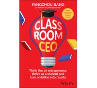 Classroom CEO : Think Like an Entrepreneur, Thrive as a Student and Turn Ambition into Results
