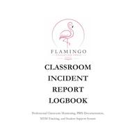 CLASSROOM INCIDENT REPORT LOGBOOK: Professional Classroom Documentation System Elementary • Middle School • High School • PBIS