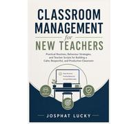 Classroom Management for New Teachers: Practical Routines, Behaviour Strategies, and Teacher Scripts for Building a Calm, Respectful, and Productive Classroom