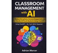 Classroom Management with AI: Reduce Disruptions, Increase Engagement, and Handle Difficult Students Using ChatGPT (No Tech Skills Required) (Classroom AI Success Series)