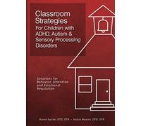 Classroom Strategies For Children with ADHD, Autism & Sensory Processing Disorders: Solutions for Behavior, Attention and Emotional Regulation
