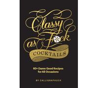 Classy as Fuck Cocktails : 60+ Damn Good Recipes for All Occasions