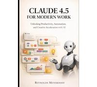 Claude 4.5 for Modern Work: Unlocking Productivity, Automation, and Creative Acceleration with AI: 1 (The Modern AI Productivity Series)