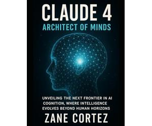 Claude 4: Architect of Minds: Unveiling the Next Frontier in AI Cognition, Where Intelligence Evolves Beyond Human Horizons