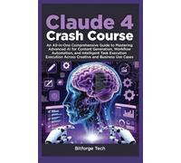 Claude 4 crash course: An all in one Comprehensive Guide to Mastering Advanced AI for Content Generation, Workflow Automation, and Intelligent Task Execution Across Creative and Business Use Cases